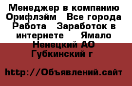 Менеджер в компанию Орифлэйм - Все города Работа » Заработок в интернете   . Ямало-Ненецкий АО,Губкинский г.